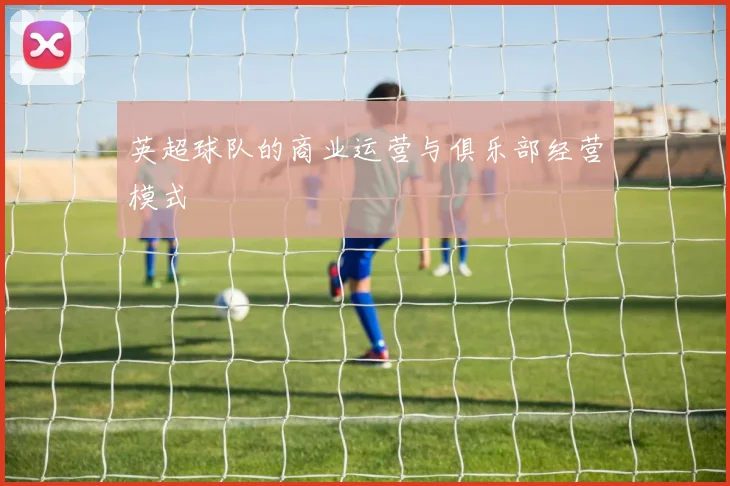 英超球队的商业运营与俱乐部经营模式