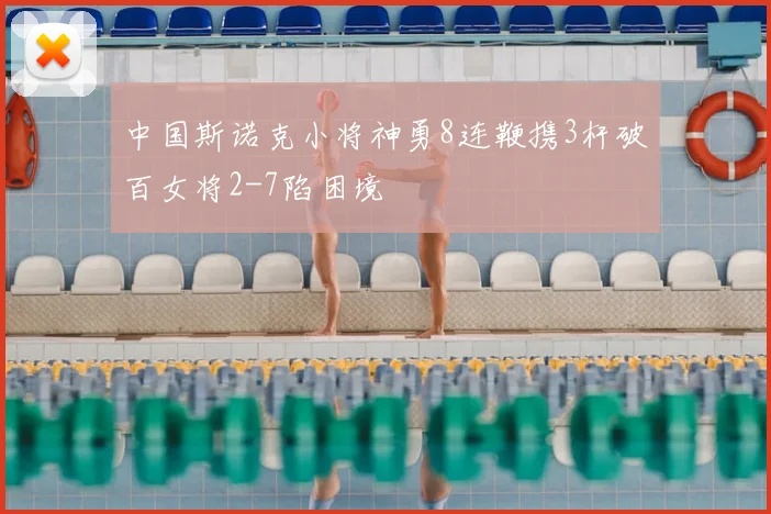 中国斯诺克小将神勇8连鞭携3杆破百女将2-7陷困境