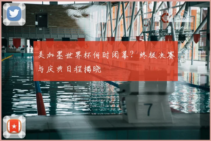 美加墨世界杯何时闭幕？终极决赛与庆典日程揭晓