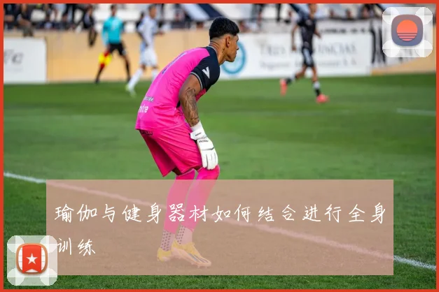 瑜伽与健身器材如何结合进行全身训练