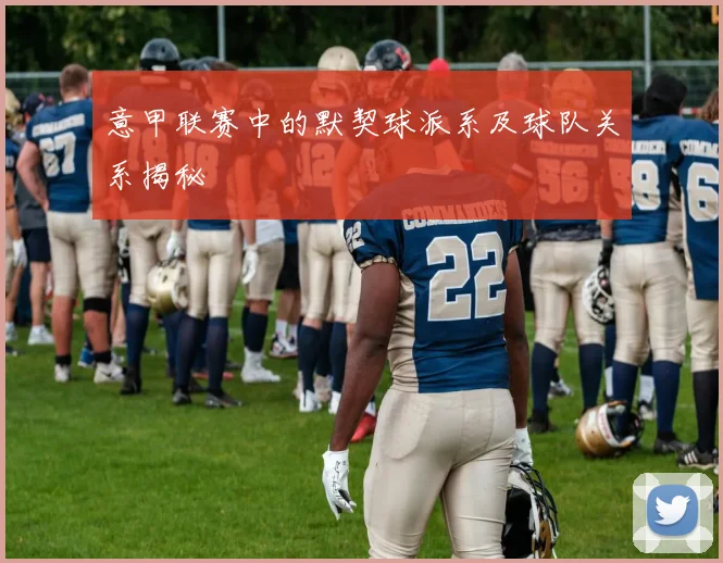 意甲联赛中的默契球派系及球队关系揭秘