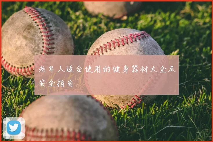 老年人适合使用的健身器材大全及安全指南