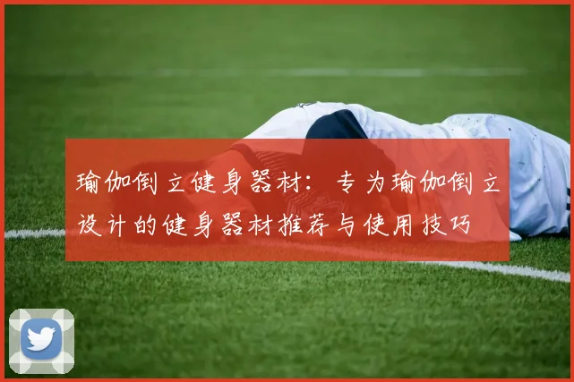 瑜伽倒立健身器材：专为瑜伽倒立设计的健身器材推荐与使用技巧